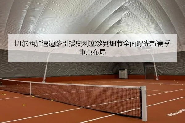切尔西加速边路引援奥利塞谈判细节全面曝光新赛季重点布局
