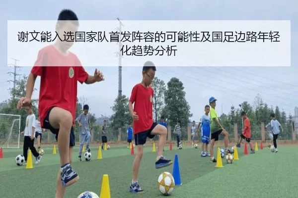 谢文能入选国家队首发阵容的可能性及国足边路年轻化趋势分析