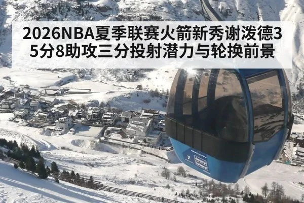 2026NBA夏季联赛火箭新秀谢泼德35分8助攻三分投射潜力与轮换前景