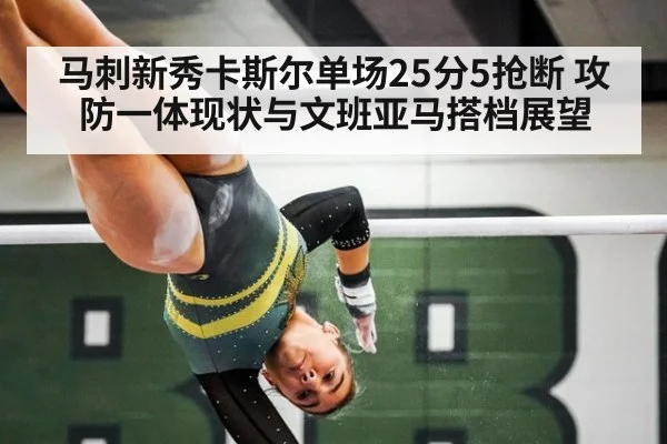 马刺新秀卡斯尔单场25分5抢断 攻防一体现状与文班亚马搭档展望