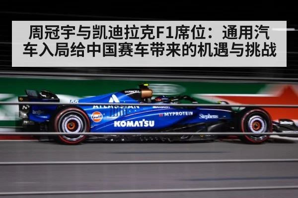 周冠宇与凯迪拉克F1席位:通用汽车入局给中国赛车带来的机遇与挑战