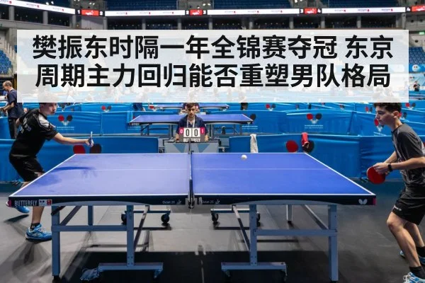 樊振东时隔一年全锦赛夺冠 东京周期主力回归能否重塑男队格局