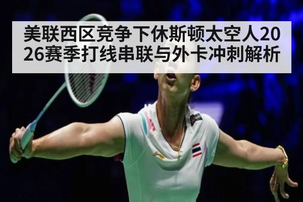 美联西区竞争下休斯顿太空人2026赛季打线串联与外卡冲刺解析