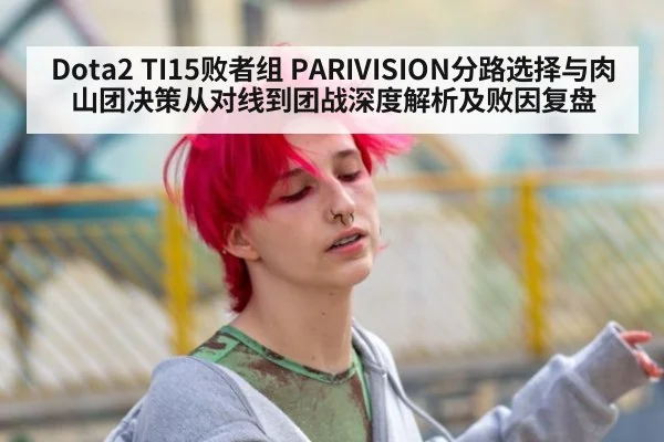 Dota2 TI15败者组 PARIVISION分路选择与肉山团决策从对线到团战深度解析及败因复盘