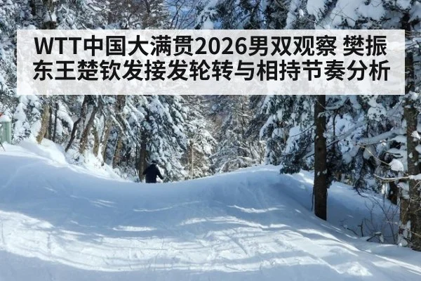 WTT中国大满贯2026男双观察 樊振东王楚钦发接发轮转与相持节奏分析
