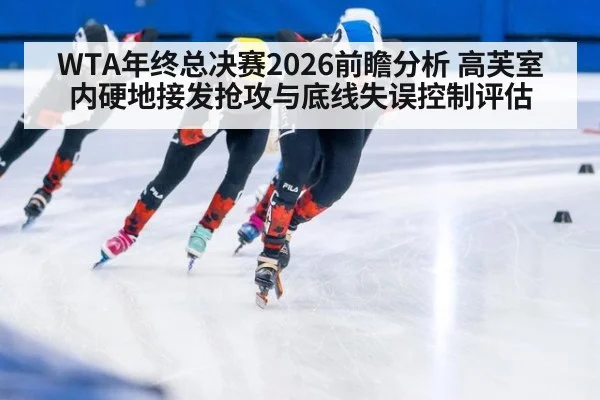 WTA年终总决赛2026前瞻分析 高芙室内硬地接发抢攻与底线失误控制评估