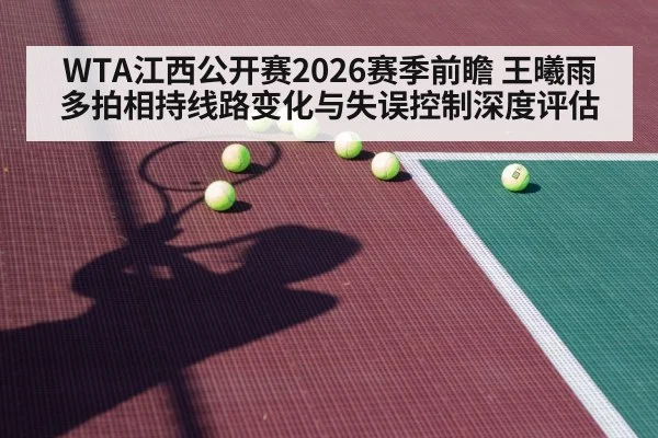 WTA江西公开赛2026赛季前瞻 王曦雨多拍相持线路变化与失误控制深度评估