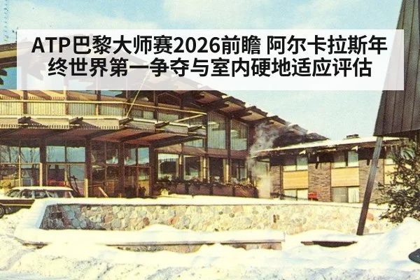 ATP巴黎大师赛2026前瞻 阿尔卡拉斯年终世界第一争夺与室内硬地适应评估