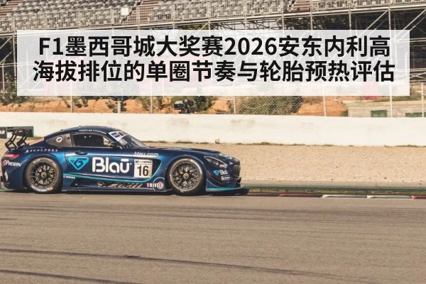 F1墨西哥城大奖赛2026安东内利高海拔排位的单圈节奏与轮胎预热评估