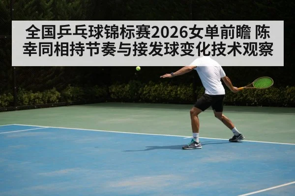 全国乒乓球锦标赛2026女单前瞻 陈幸同相持节奏与接发球变化技术观察
