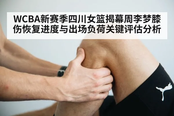 WCBA新赛季四川女篮揭幕周李梦膝伤恢复进度与出场负荷关键评估分析